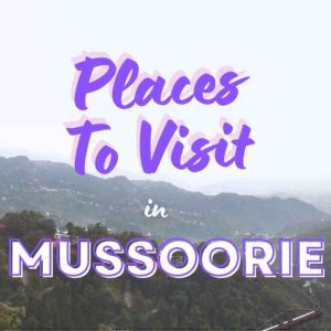 Mussoorie – Queen of the Hills | 12 Best Places for a Blissful Escape