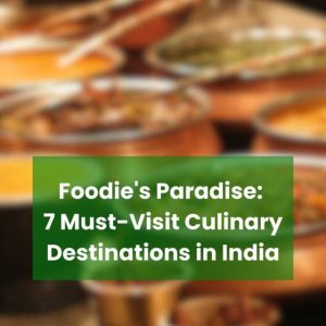 Foodie’s Paradise: 7 Must-Visit Culinary Destinations in India
